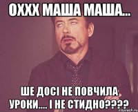 ОХХХ МАША МАША... ШЕ ДОСІ НЕ ПОВЧИЛА УРОКИ.... І НЕ СТИДНО????