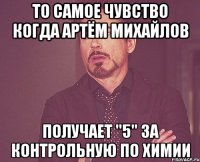 То самое чувство когда Артём Михайлов получает "5" за Контрольную по Химии