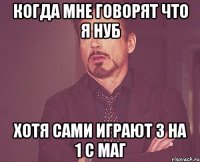 когда мне говорят что я нуб хотя сами играют 3 на 1 с маг