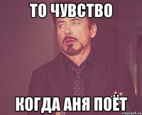 то чувство когда аня поёт