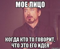 мое лицо когда кто то говорит, что это его идея