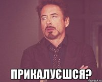  прикалуєшся?