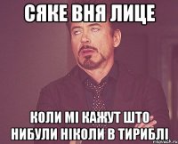 сяке вня лице коли мі кажут што нибули ніколи в тириблі