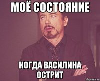 Моё состояние Когда василина острит