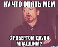 ну что опять мем с Робертом Дауни младшим?