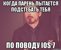 Когда парень пытается подстебать тебя По поводу ios 7