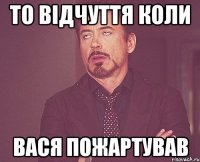 То відчуття коли Вася пожартував