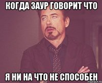 Когда Заур говорит что Я ни на что не способен