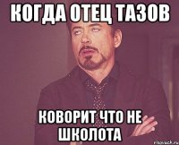 когда отец тазов коворит что не школота