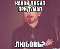 Какой дибил придумал ЛЮБОВЬ?