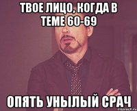 твое лицо, когда в теме 60-69 опять унылый срач