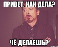 Привет. Как дела? Чё делаешь?