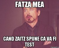 Fatza mea cand Zaitz spune ca va fi test