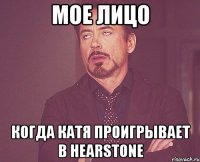 мое лицо когда Катя проигрывает в hearstone