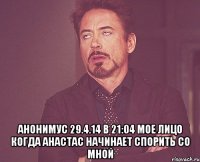  Анонимус 29.4.14 в 21:04 Мое лицо когда анастас начинает спорить со мной