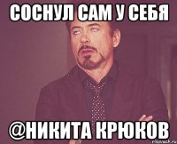 Соснул сам у себя @Никита крюков