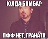 юлда бомба? пфф нет, граната