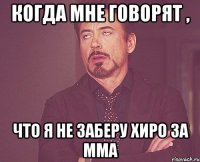 Когда мне говорят , что я не заберу хиро за ММа