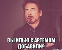  Вы илью с артемом добавили?