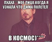 Пхаха***мое лицо,когда я узнала что Дима полетел* В космос)****