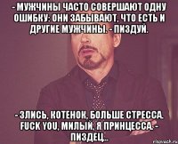 - Мужчины часто совершают одну ошибку: они забывают, что есть и другие мужчины. - Пиздуй. - Злись, котенок, больше стресса. FUCK YOU, милый, я принцесса. - Пиздец...