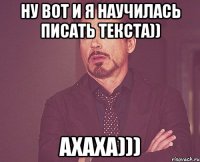 Ну вот и я научилась писать текста)) Ахаха)))