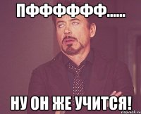 пфффффф...... ну он же учится!