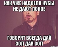 Как уже надоели нубы не дают покое говорят всегда дай зол дай зол