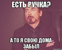 Есть ручка? а то я свою дома забыл