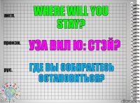 Where will you stay? уэа вил ю: стэй? Где Вы собираетесь остановиться?