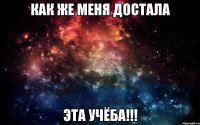 Как же меня достала Эта учёба!!!