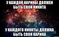 у каждой карины должен быть свой никита у каждого никиты должна быть своя карина