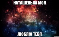 Наташенька моя люблю тебя