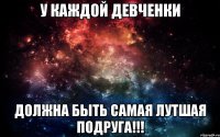 У КАЖДОЙ ДЕВЧЕНКИ ДОЛЖНА БЫТЬ САМАЯ ЛУТШАЯ ПОДРУГА!!!