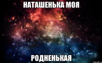 Наташенька моя родненькая