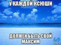 У каждой Ксюши должен быть свой Максим