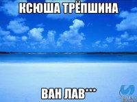 Ксюша Трёпшина Ван Лав***