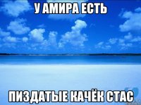 У АМИРА ЕСТЬ ПИЗДАТЫЕ КАЧЁК СТАС