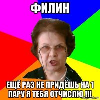 Филин ещё раз не придёшь на 1 пару я тебя отчислю !!!