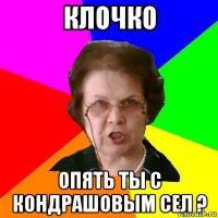 Клочко опять ты с Кондрашовым сел ?