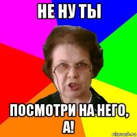 Не ну ты посмотри на него, а!