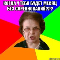 Когда у тебя будет месяц без соревнований??? 