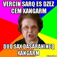 VERCIN SARQ ES DZEZ CEM XANGARM DUQ SAX DASARANINEQ XANGARM