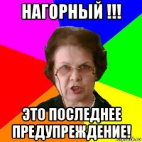 Нагорный !!! Это последнее предупреждение!