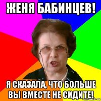 ЖЕНЯ БАБИНЦЕВ! Я СКАЗАЛА, ЧТО БОЛЬШЕ ВЫ ВМЕСТЕ НЕ СИДИТЕ!