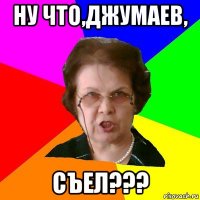 Ну что,Джумаев, СЪЕЛ???