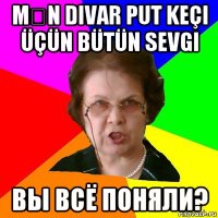 Mən divar put keçi üçün bütün sevgi Вы всё поняли?