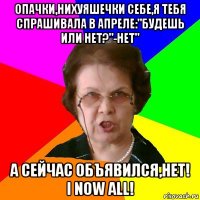 Опачки,нихуяшечки себе,я тебя спрашивала в апреле:"Будешь или нет?"-Нет" А сейчас объявился,нет! I NOW ALL!