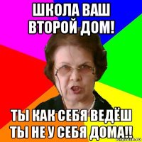 Школа ваш второй дом! Ты как себя ведёш ты не у себя дома!!