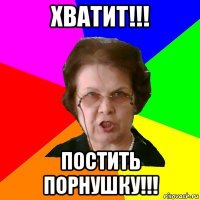 ХВАТИТ!!! ПОСТИТЬ ПОРНУШКУ!!!